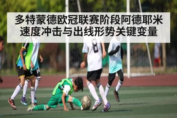 多特蒙德欧冠联赛阶段阿德耶米速度冲击与出线形势关键变量